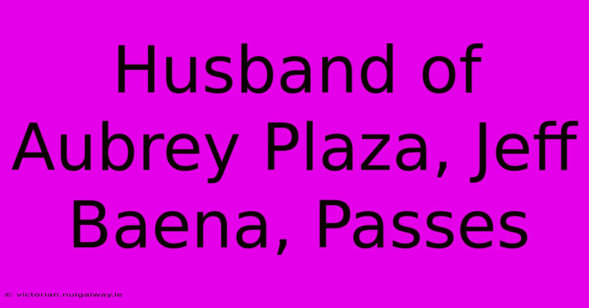 Husband Of Aubrey Plaza, Jeff Baena, Passes