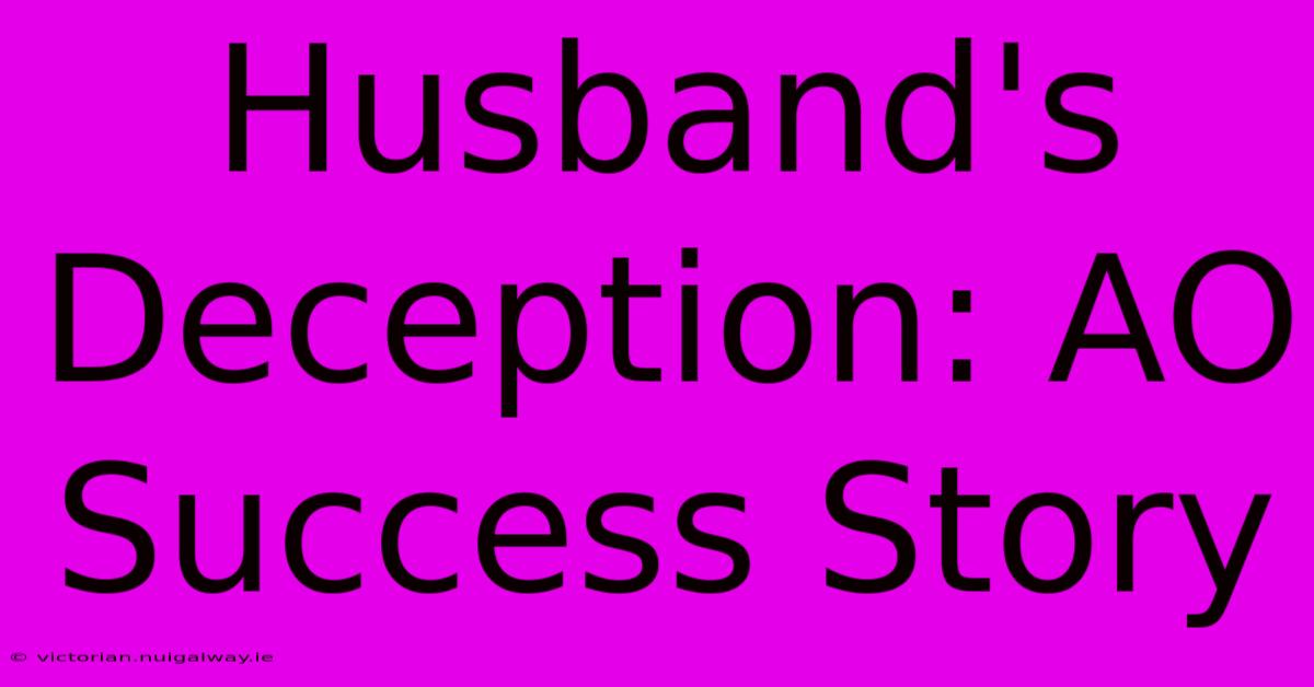 Husband's Deception: AO Success Story