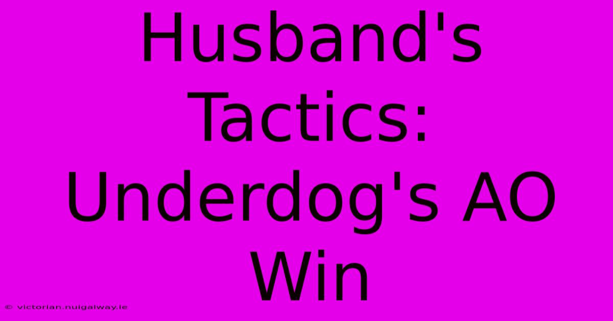 Husband's Tactics: Underdog's AO Win