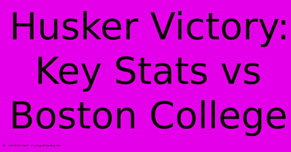 Husker Victory: Key Stats Vs Boston College