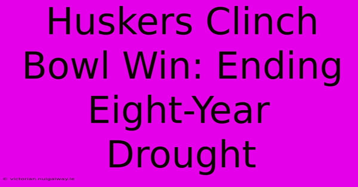 Huskers Clinch Bowl Win: Ending Eight-Year Drought