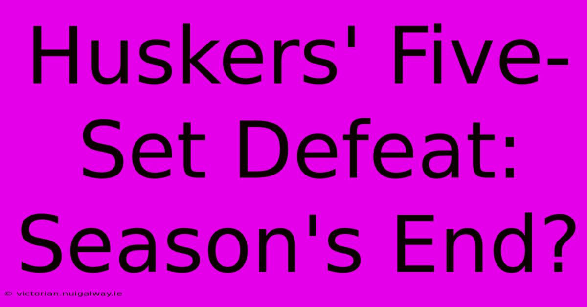 Huskers' Five-Set Defeat: Season's End?