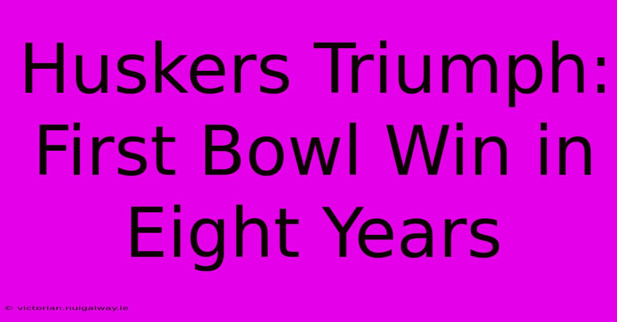 Huskers Triumph: First Bowl Win In Eight Years