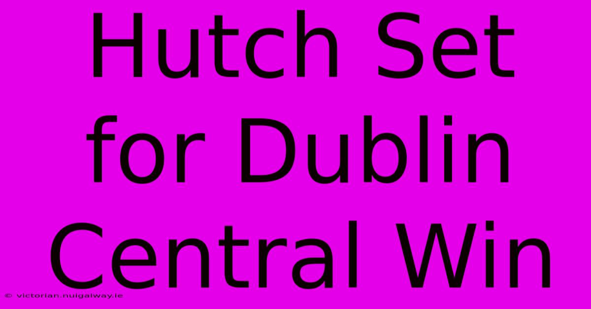 Hutch Set For Dublin Central Win