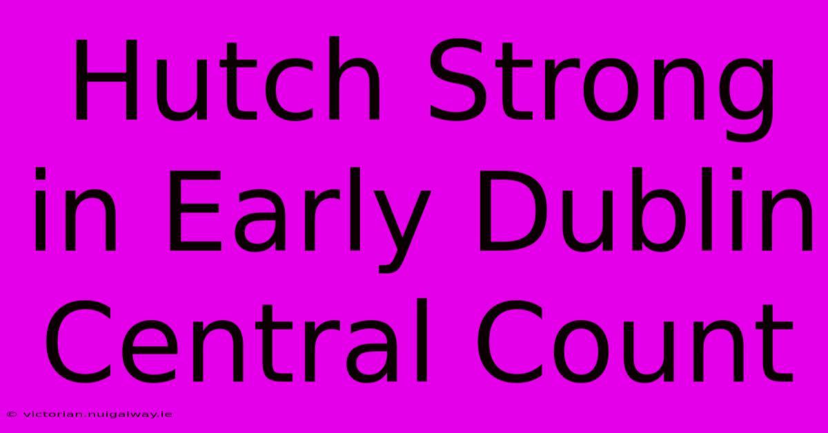 Hutch Strong In Early Dublin Central Count