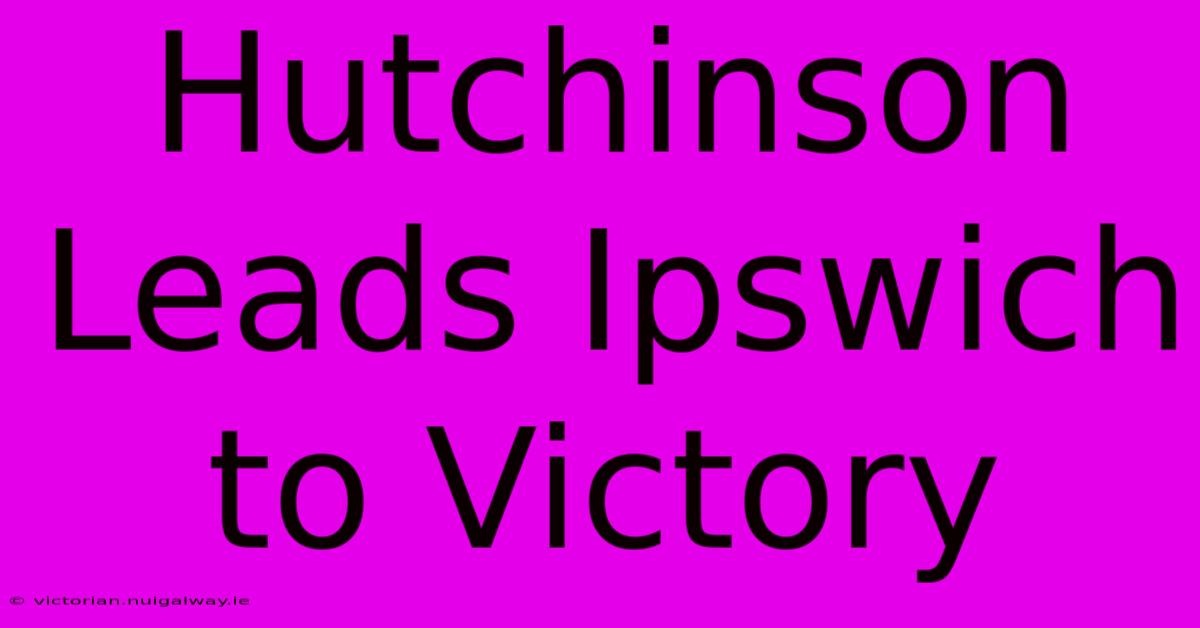 Hutchinson Leads Ipswich To Victory