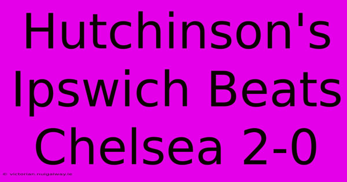 Hutchinson's Ipswich Beats Chelsea 2-0