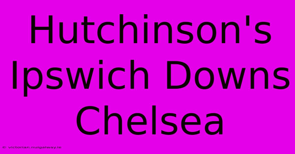 Hutchinson's Ipswich Downs Chelsea