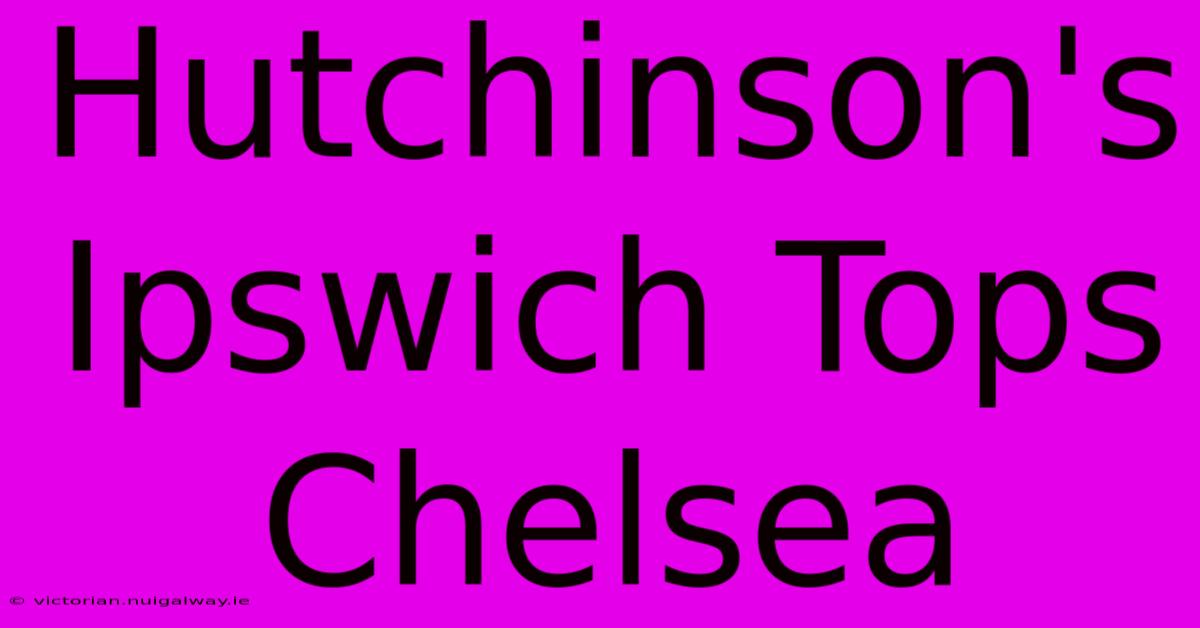 Hutchinson's Ipswich Tops Chelsea