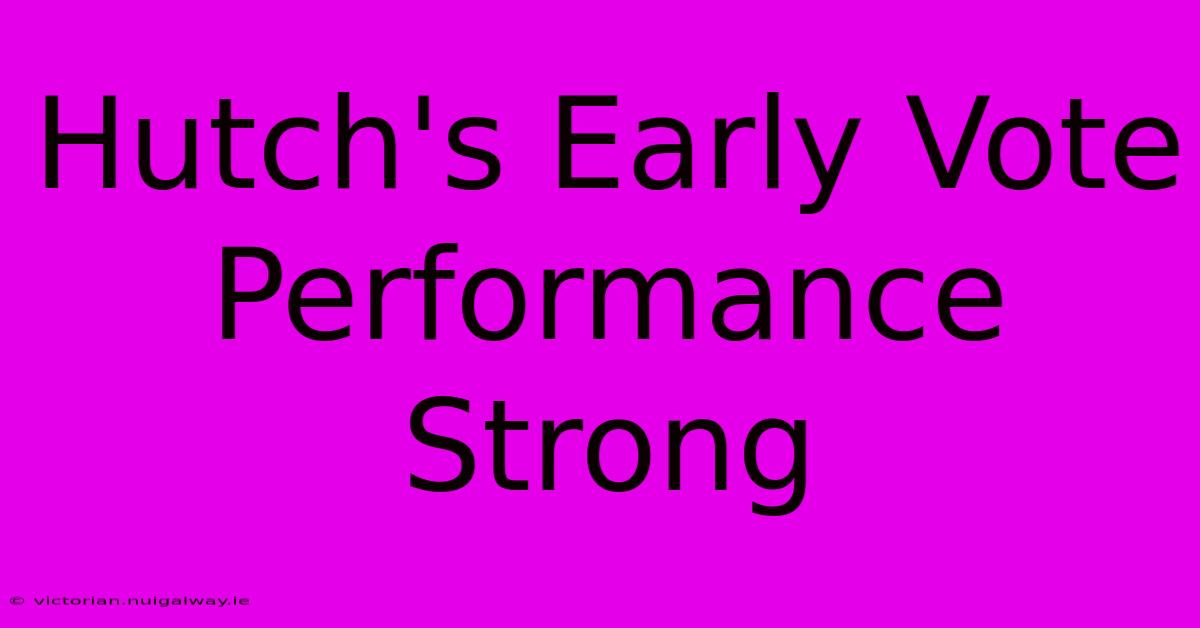 Hutch's Early Vote Performance Strong