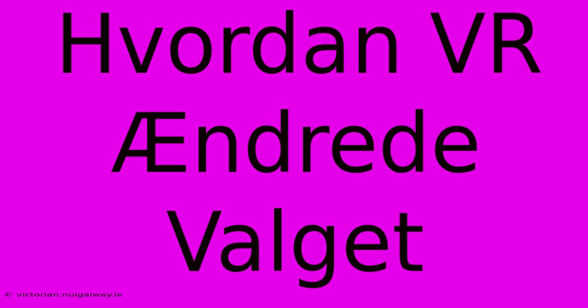 Hvordan VR Ændrede Valget