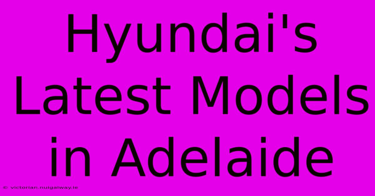 Hyundai's Latest Models In Adelaide