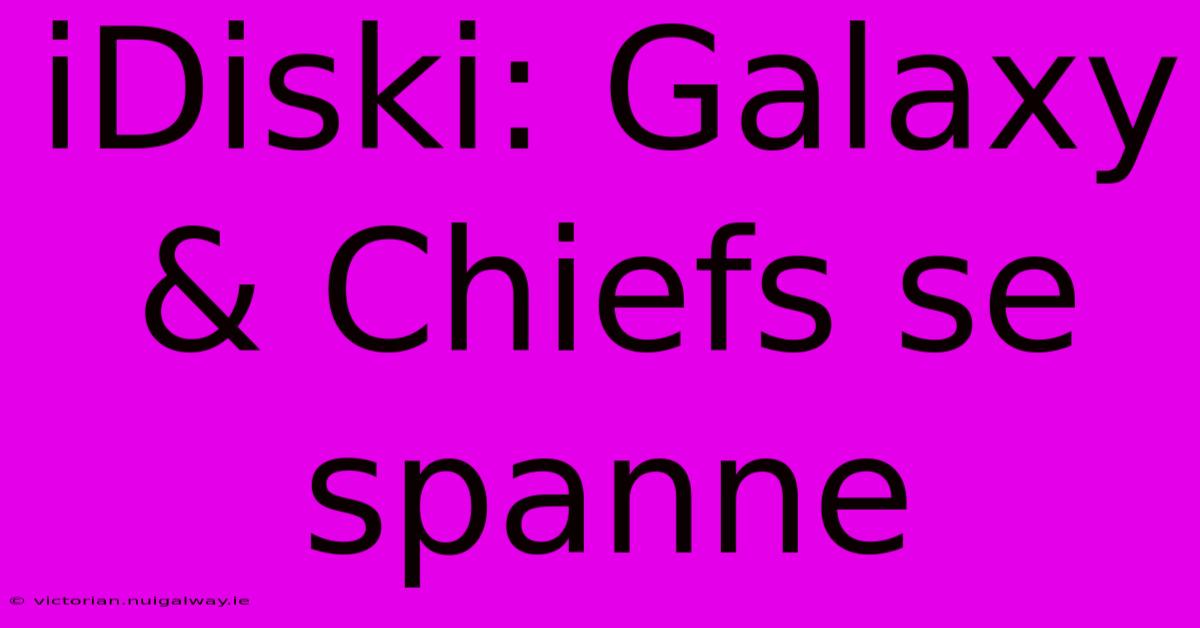 IDiski: Galaxy & Chiefs Se Spanne