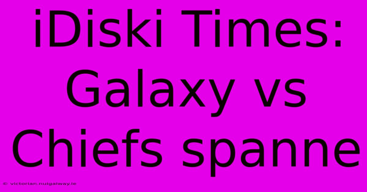 IDiski Times: Galaxy Vs Chiefs Spanne