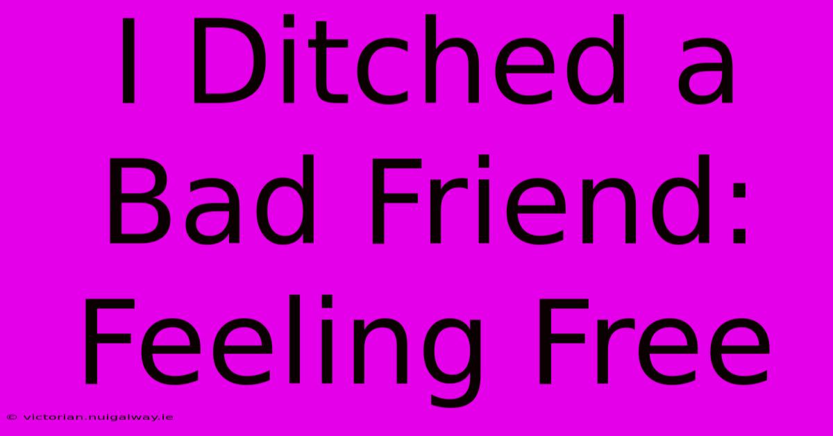 I Ditched A Bad Friend: Feeling Free