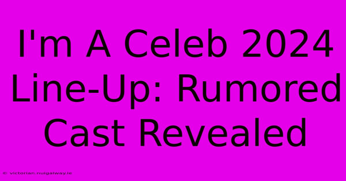 I'm A Celeb 2024 Line-Up: Rumored Cast Revealed