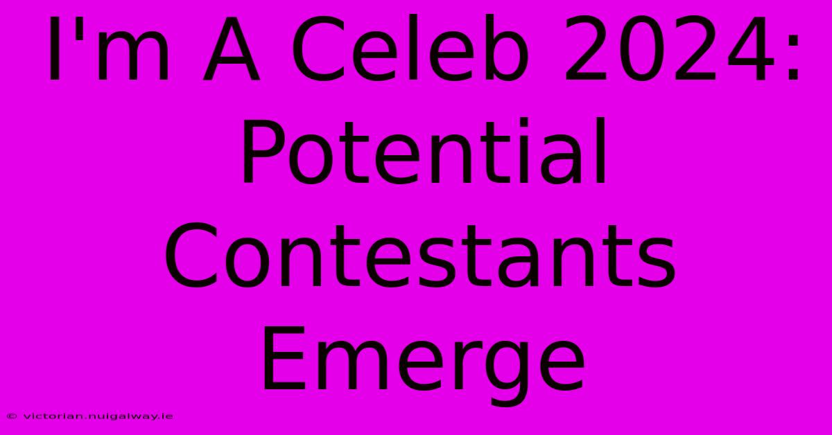 I'm A Celeb 2024: Potential Contestants Emerge 