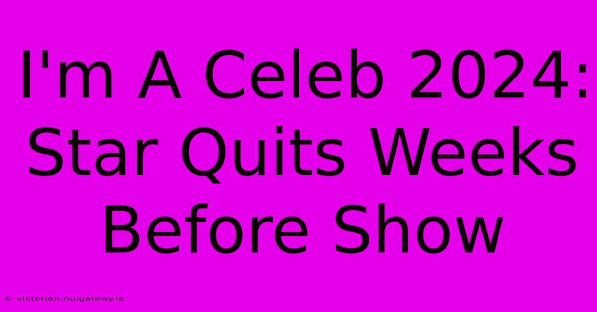 I'm A Celeb 2024: Star Quits Weeks Before Show