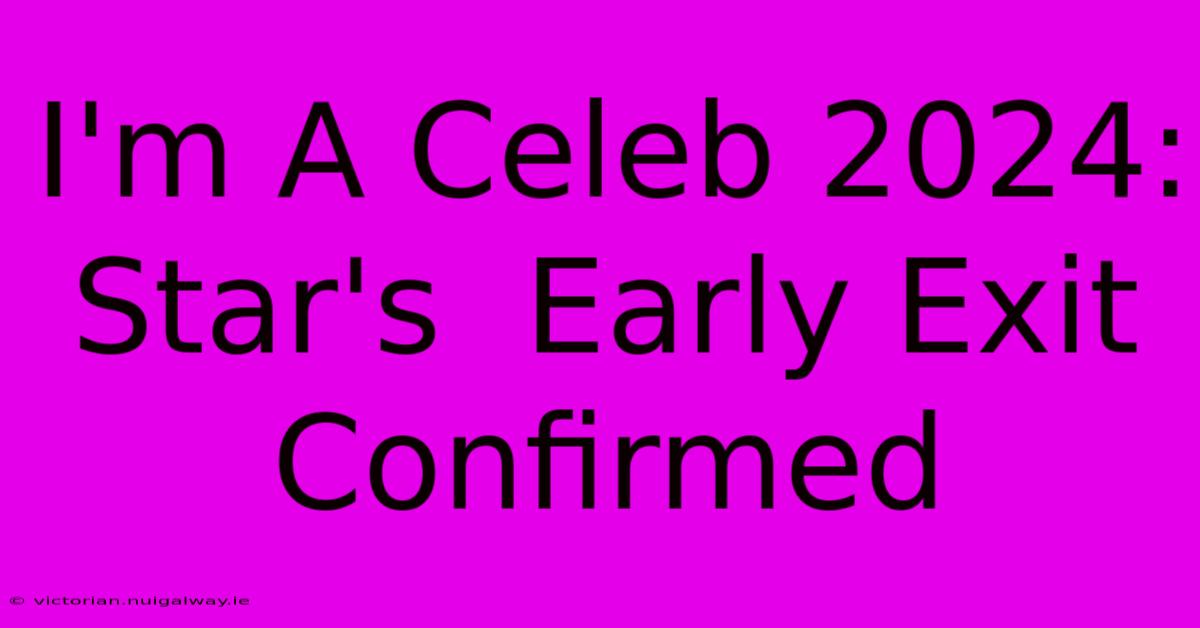 I'm A Celeb 2024:  Star's  Early Exit Confirmed