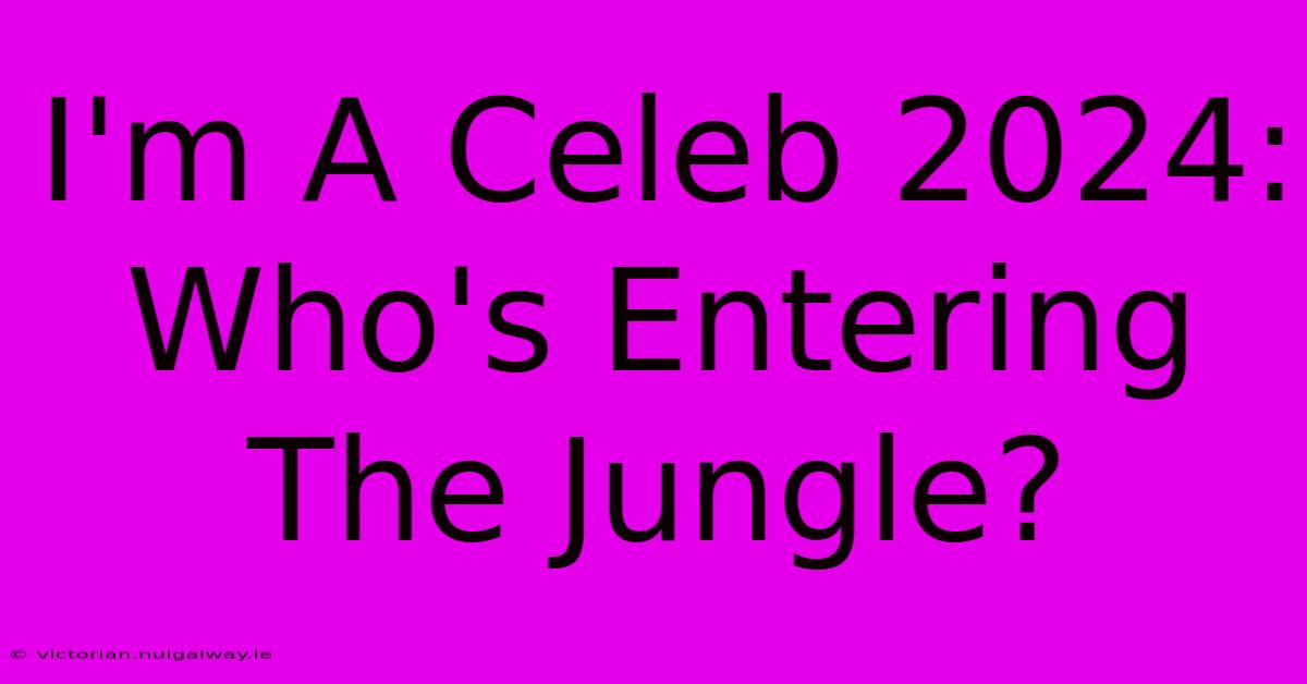 I'm A Celeb 2024: Who's Entering The Jungle?