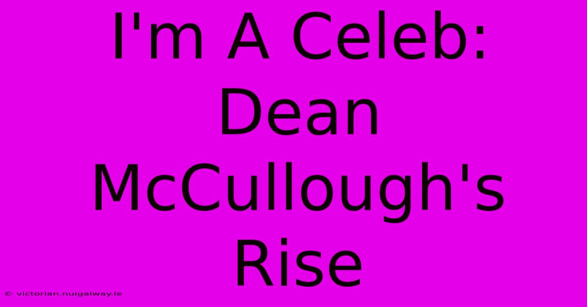 I'm A Celeb: Dean McCullough's Rise