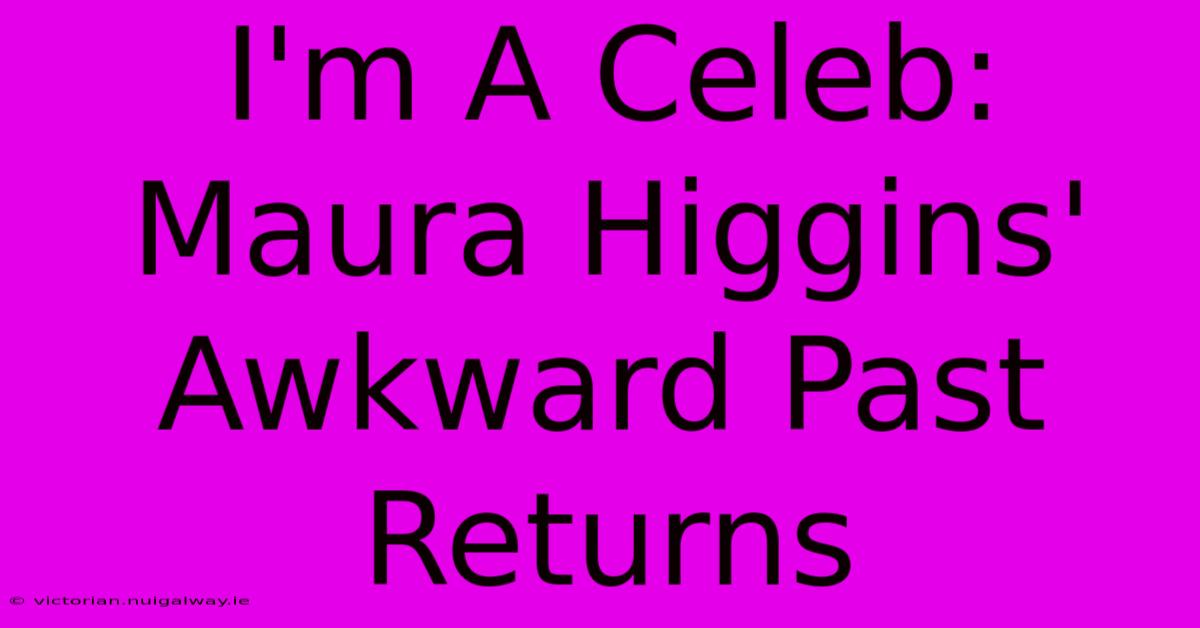 I'm A Celeb: Maura Higgins' Awkward Past Returns