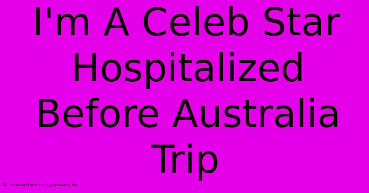 I'm A Celeb Star Hospitalized Before Australia Trip