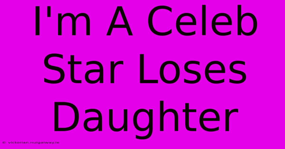 I'm A Celeb Star Loses Daughter