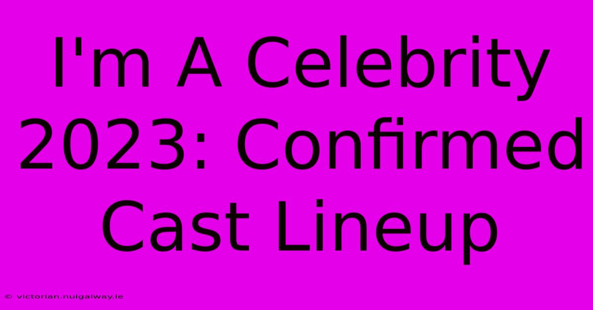 I'm A Celebrity 2023: Confirmed Cast Lineup