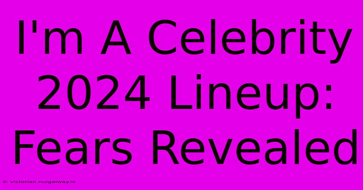 I'm A Celebrity 2024 Lineup: Fears Revealed