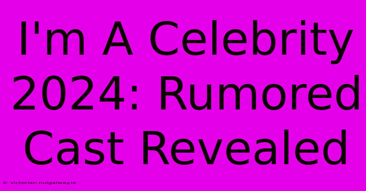 I'm A Celebrity 2024: Rumored Cast Revealed