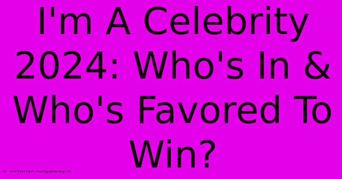 I'm A Celebrity 2024: Who's In & Who's Favored To Win?