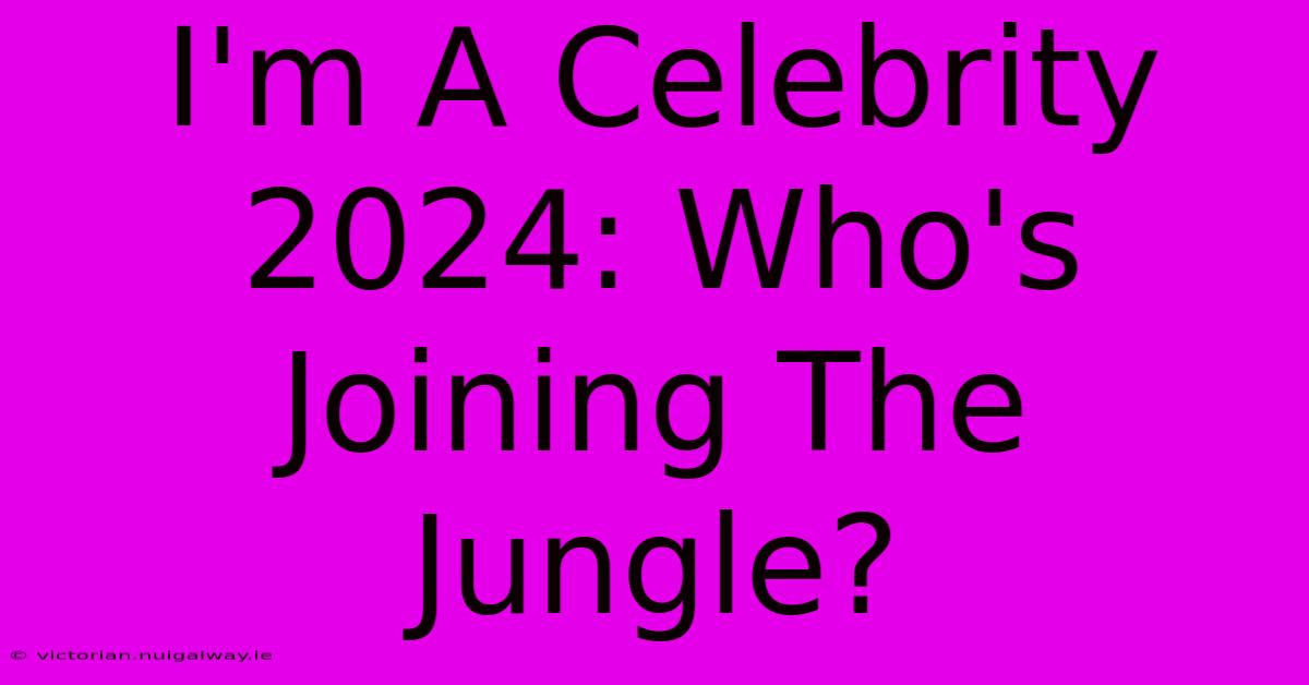 I'm A Celebrity 2024: Who's Joining The Jungle?