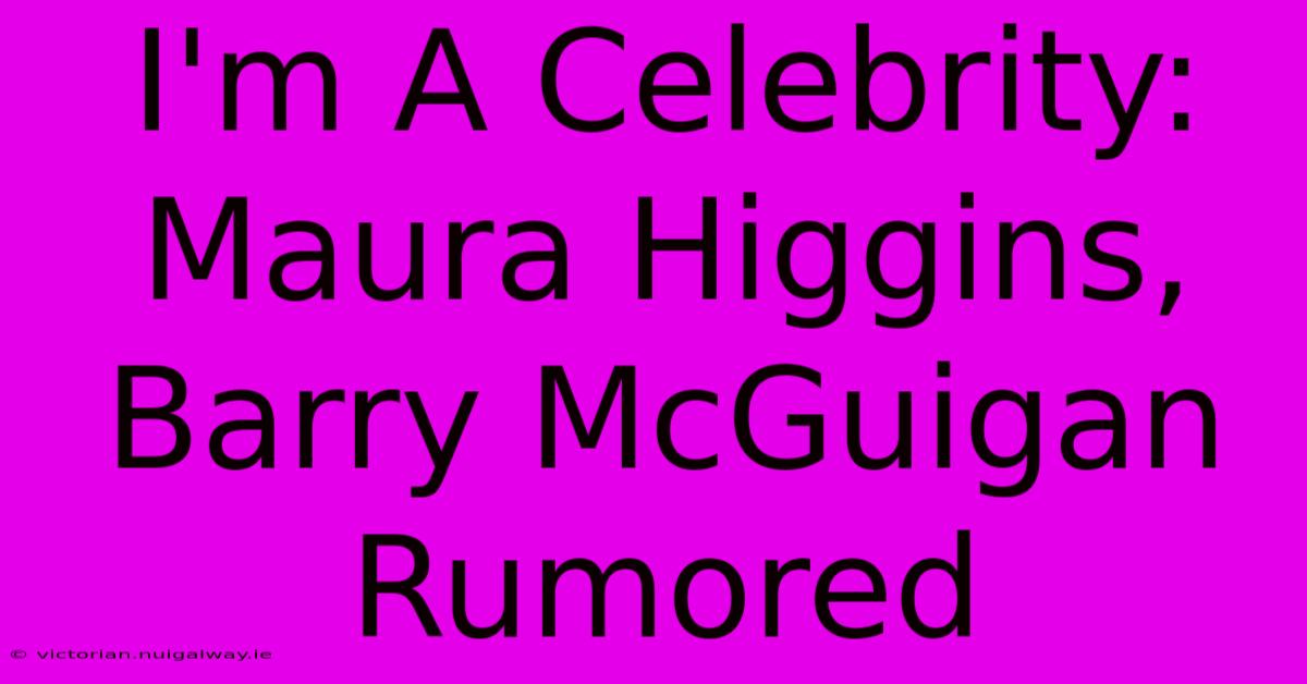 I'm A Celebrity: Maura Higgins, Barry McGuigan Rumored