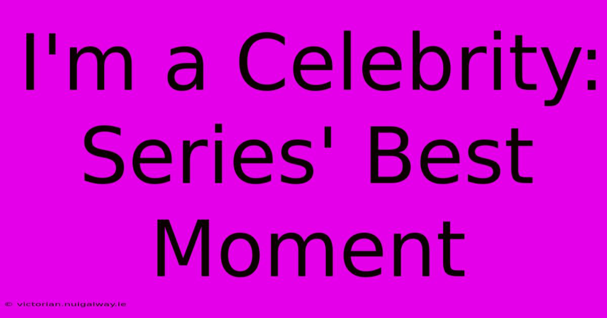 I'm A Celebrity: Series' Best Moment