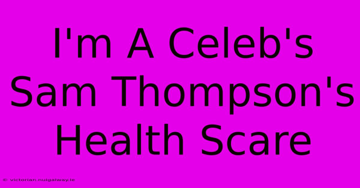 I'm A Celeb's Sam Thompson's Health Scare