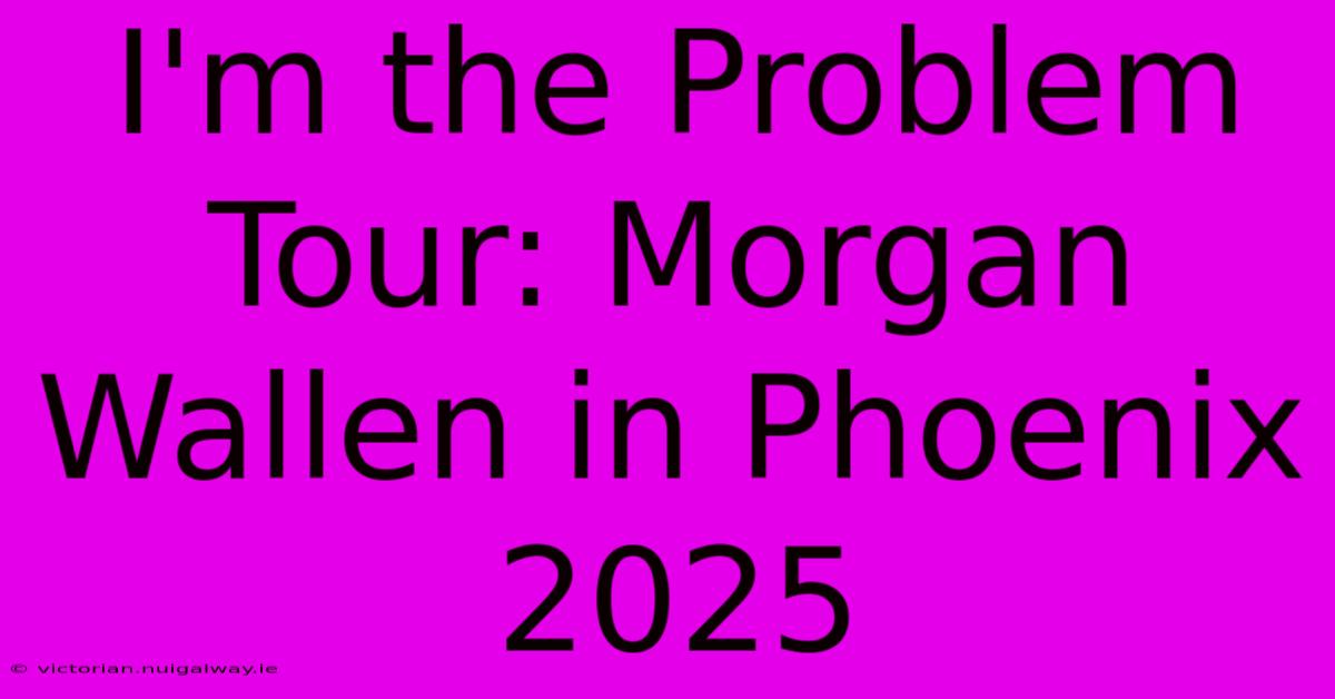 I'm The Problem Tour: Morgan Wallen In Phoenix 2025