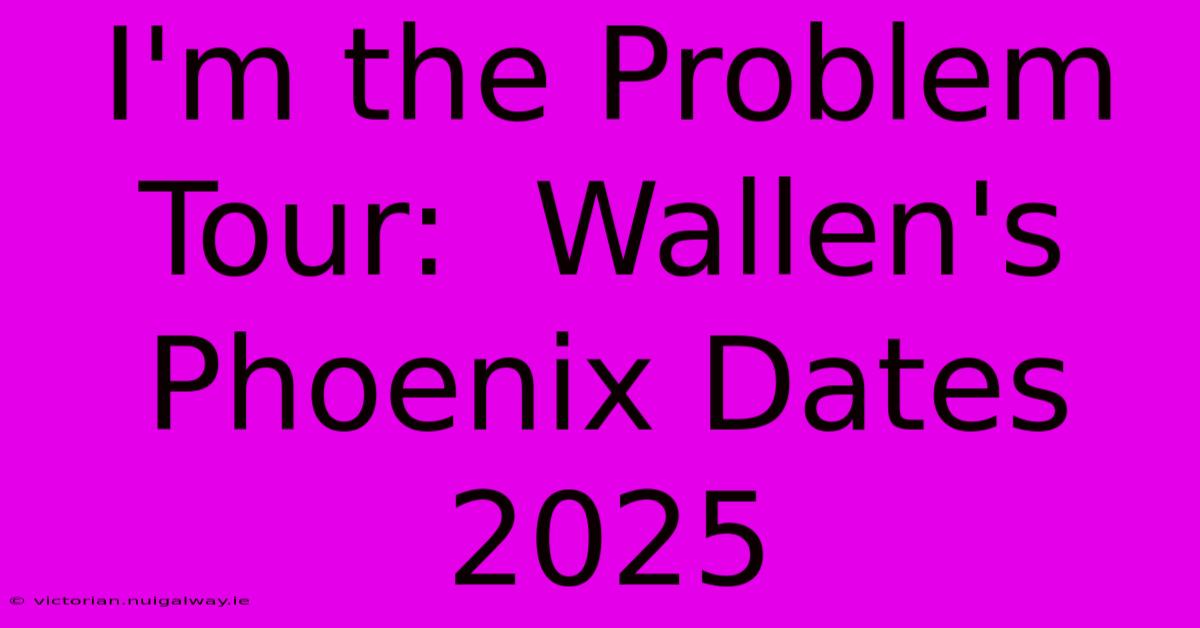 I'm The Problem Tour:  Wallen's Phoenix Dates 2025