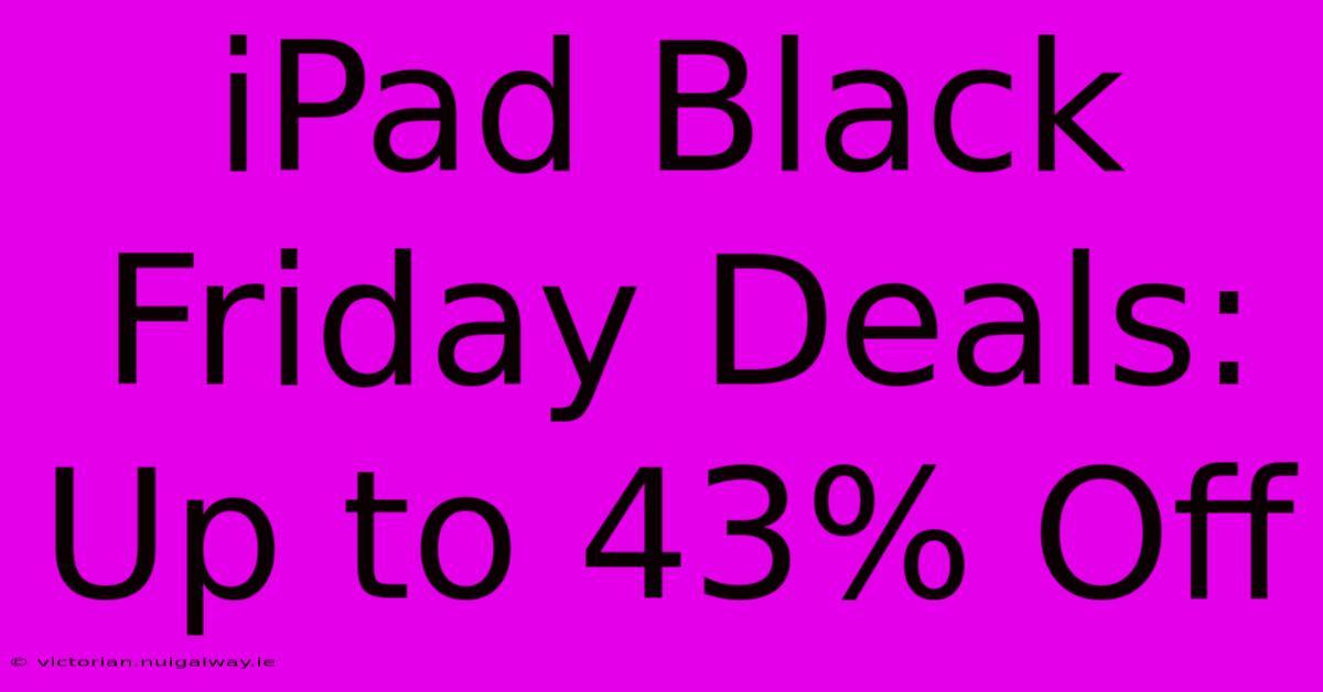 IPad Black Friday Deals: Up To 43% Off