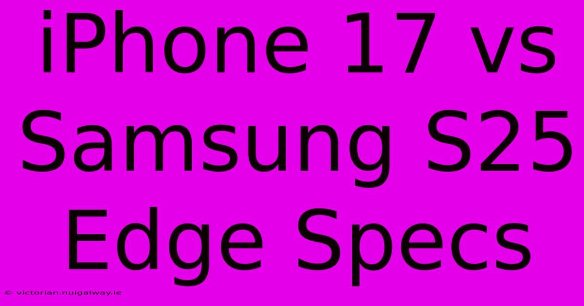 IPhone 17 Vs Samsung S25 Edge Specs