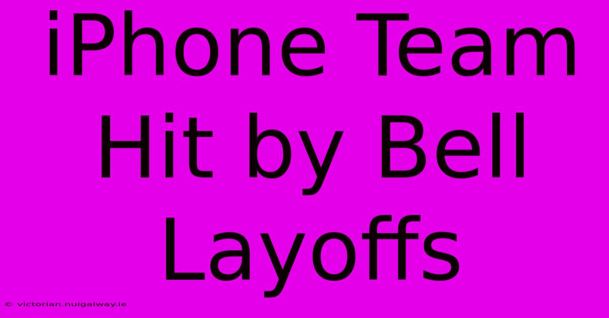 IPhone Team Hit By Bell Layoffs