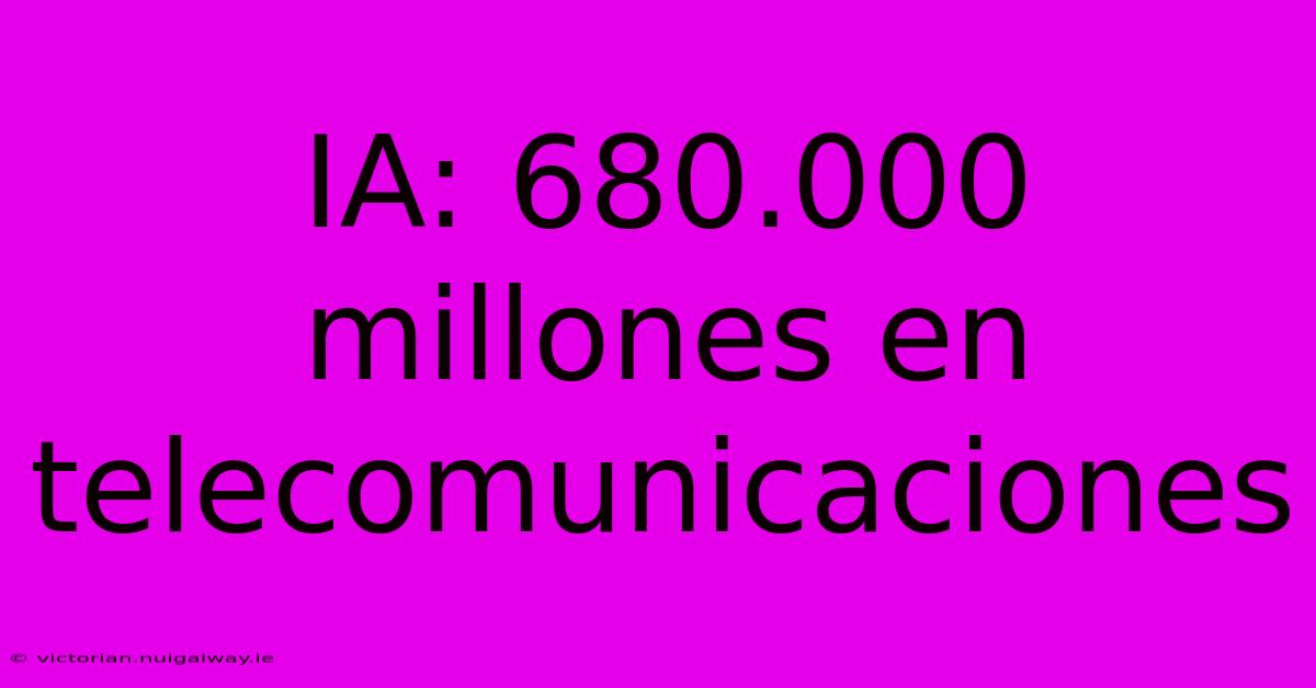 IA: 680.000 Millones En Telecomunicaciones