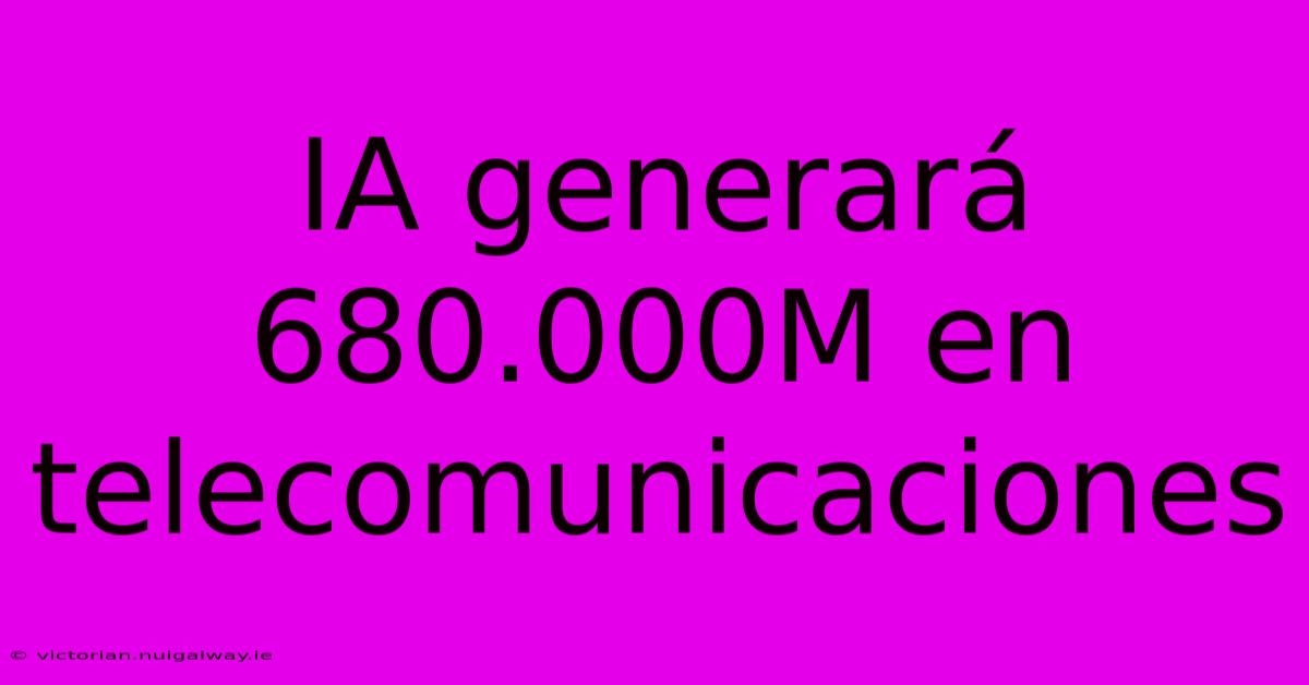 IA Generará 680.000M En Telecomunicaciones