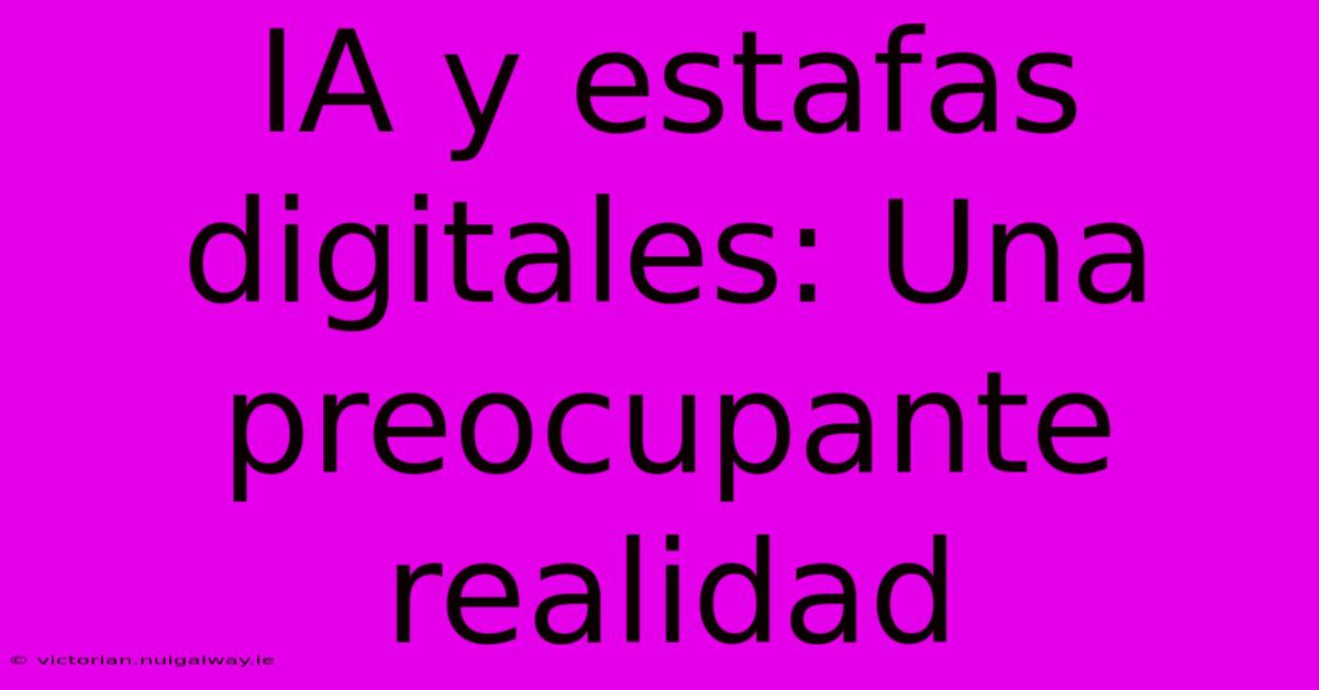 IA Y Estafas Digitales: Una Preocupante Realidad