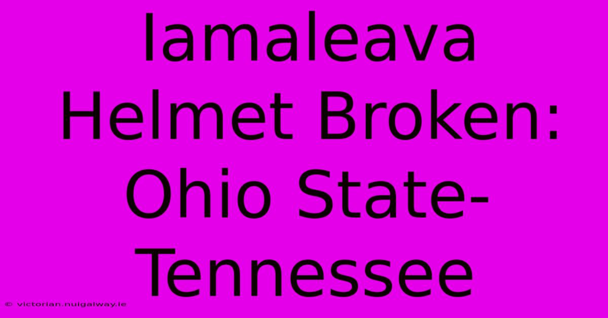 Iamaleava Helmet Broken: Ohio State-Tennessee