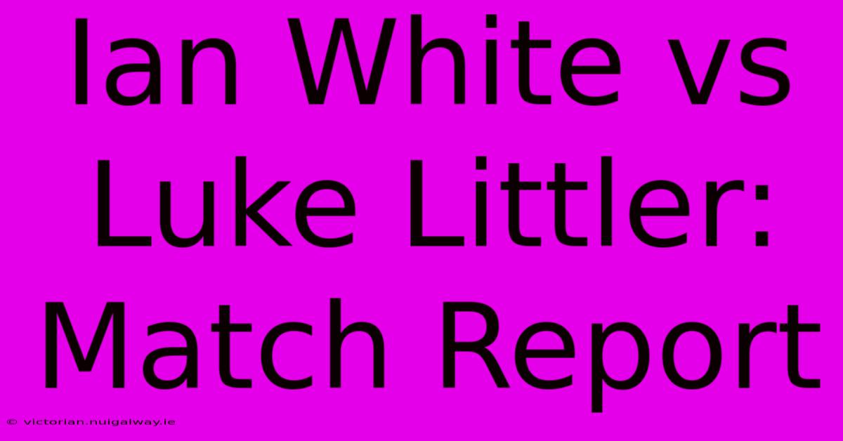 Ian White Vs Luke Littler: Match Report