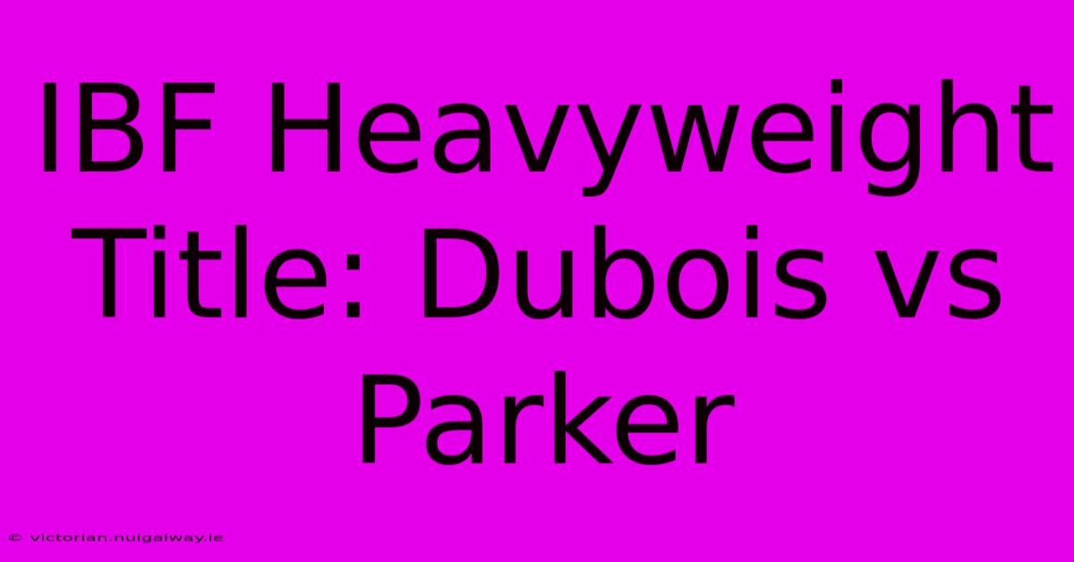 IBF Heavyweight Title: Dubois Vs Parker