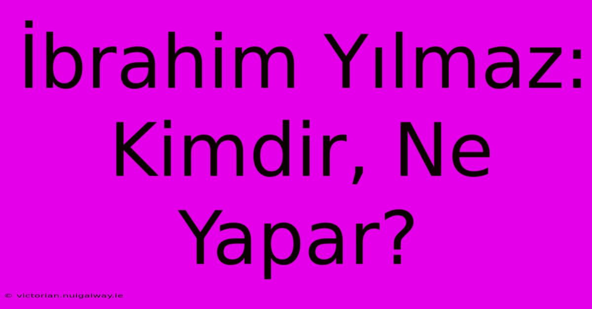 İbrahim Yılmaz: Kimdir, Ne Yapar? 