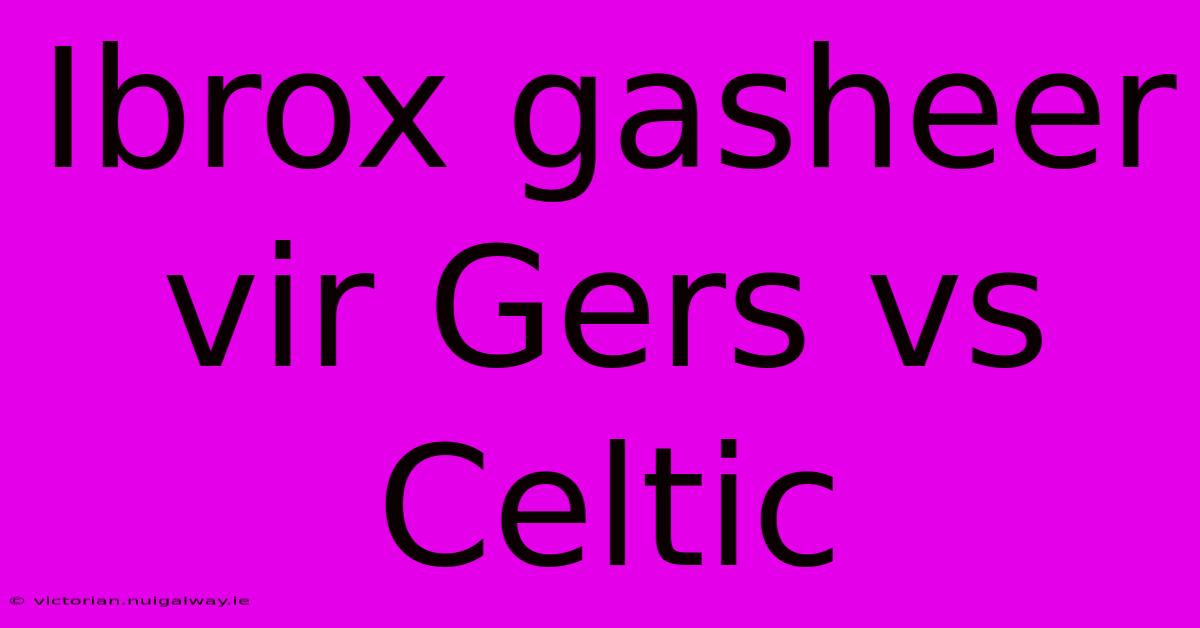 Ibrox Gasheer Vir Gers Vs Celtic