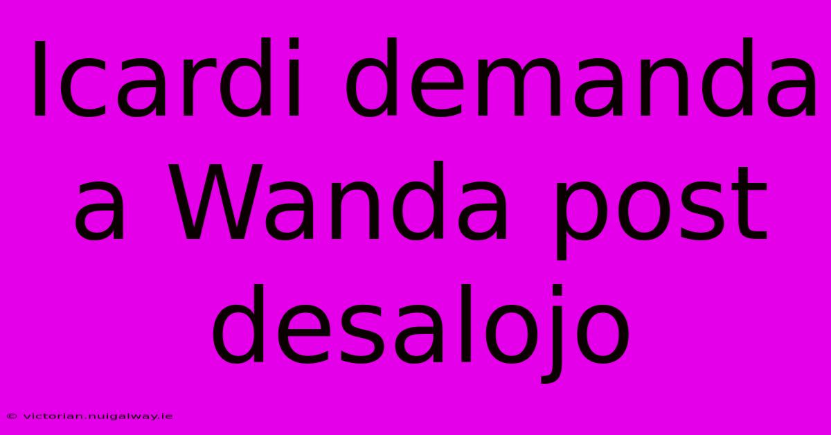 Icardi Demanda A Wanda Post Desalojo